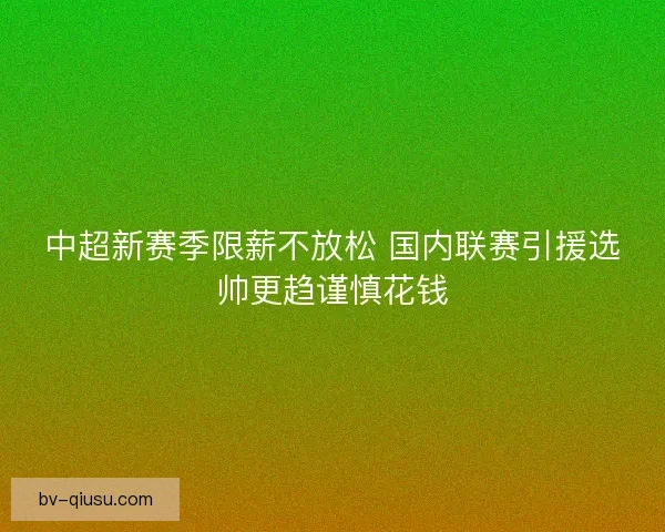 中超新赛季限薪不放松 国内联赛引援选帅更趋谨慎花钱